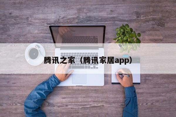 腾讯之家（腾讯家居app）