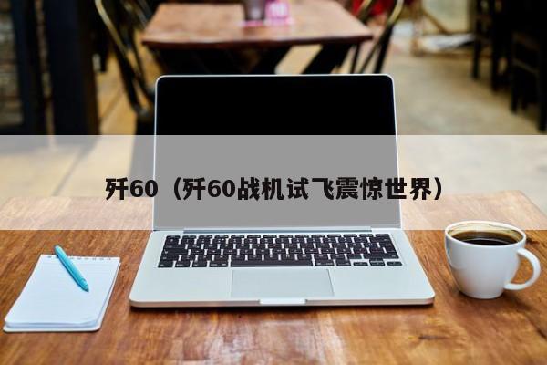 歼60（歼60战机试飞震惊世界）