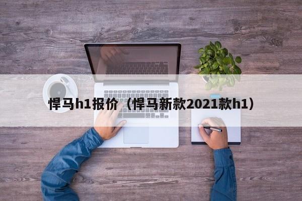 悍马h1报价（悍马新款2021款h1）