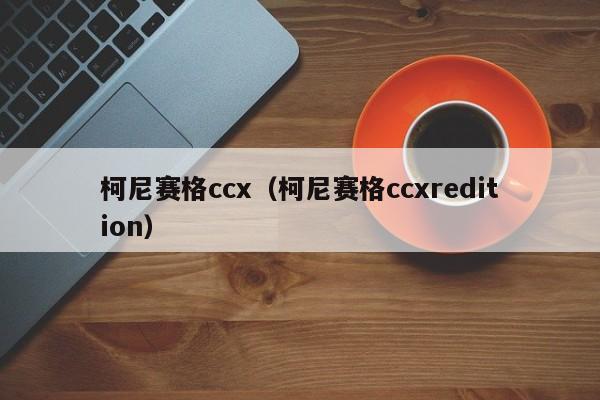 柯尼赛格ccx（柯尼赛格ccxredition）