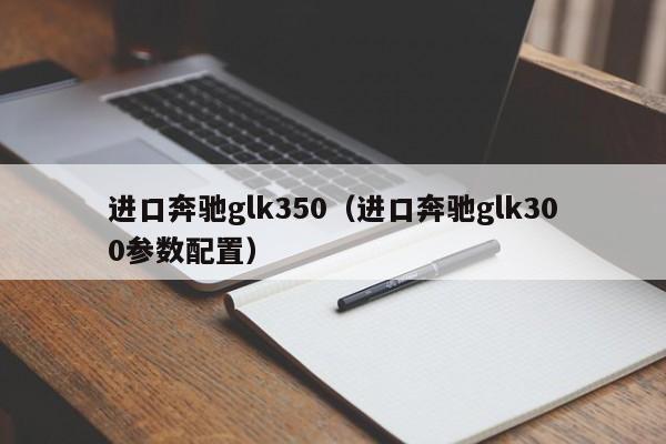 进口奔驰glk350（进口奔驰glk300参数配置）