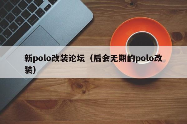 新polo改装论坛（后会无期的polo改装）