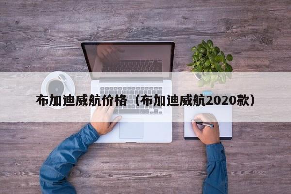 布加迪威航价格（布加迪威航2020款）