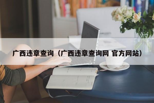 广西违章查询（广西违章查询网 官方网站）