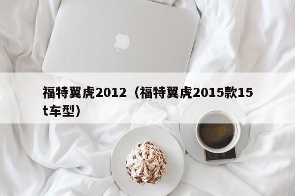 福特翼虎2012（福特翼虎2015款15t车型）