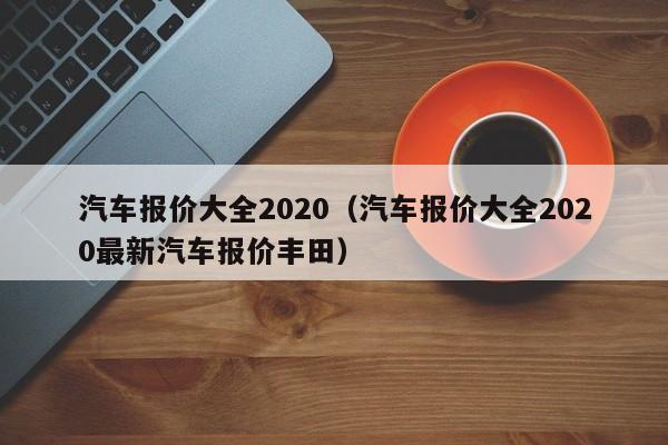 汽车报价大全2020（汽车报价大全2020最新汽车报价丰田）