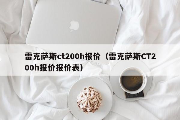 雷克萨斯ct200h报价（雷克萨斯CT200h报价报价表）