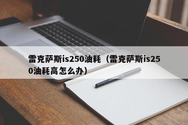 雷克萨斯is250油耗（雷克萨斯is250油耗高怎么办）