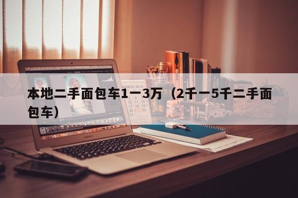 本地二手面包车1一3万（2千一5千二手面包车）