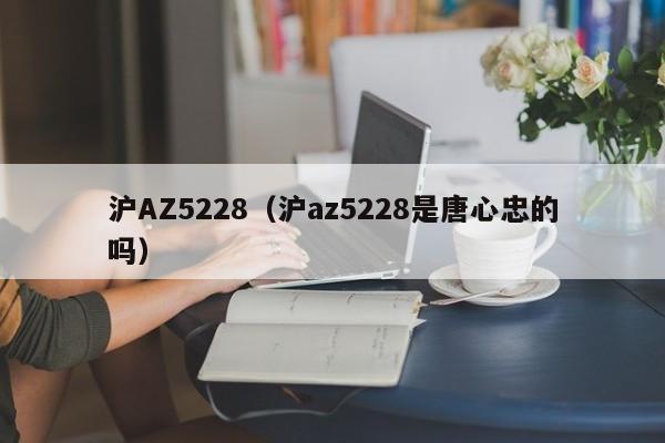 沪AZ5228（沪az5228是唐心忠的吗）