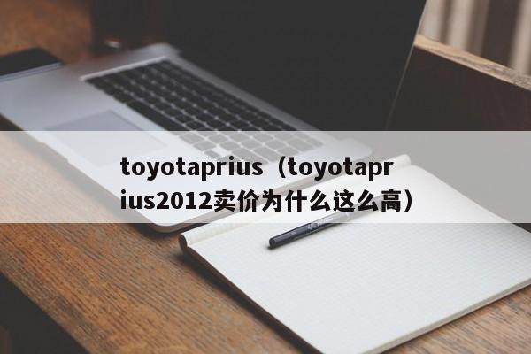 toyotaprius（toyotaprius2012卖价为什么这么高）