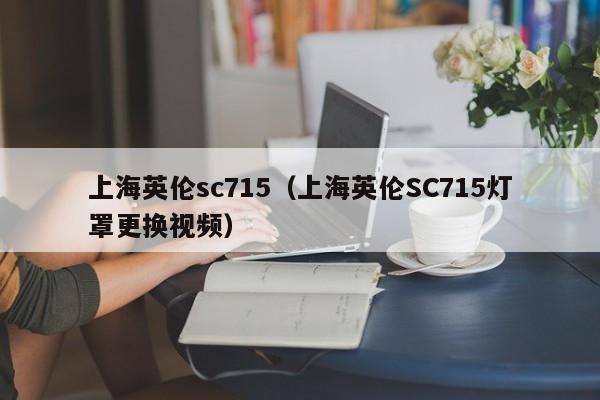 上海英伦sc715（上海英伦SC715灯罩更换视频）