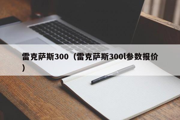 雷克萨斯300（雷克萨斯300l参数报价）