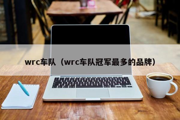 wrc车队（wrc车队冠军最多的品牌）