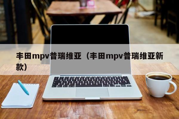 丰田mpv普瑞维亚（丰田mpv普瑞维亚新款）