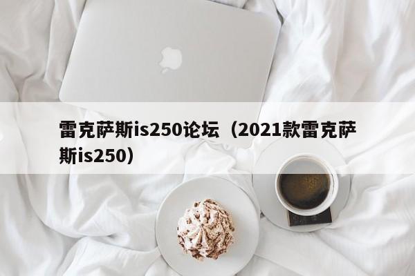 雷克萨斯is250论坛（2021款雷克萨斯is250）