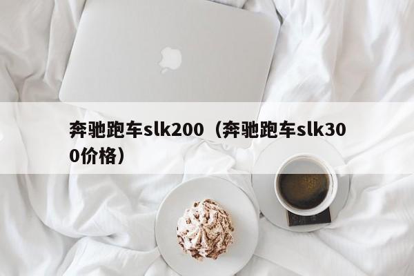 奔驰跑车slk200（奔驰跑车slk300价格）