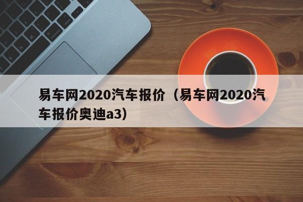 易车网2020汽车报价（易车网2020汽车报价奥迪a3）