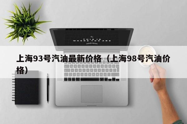 上海93号汽油最新价格（上海98号汽油价格）