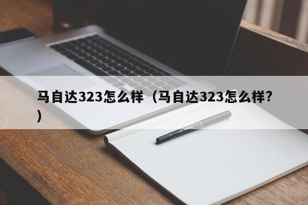 马自达323怎么样（马自达323怎么样?）