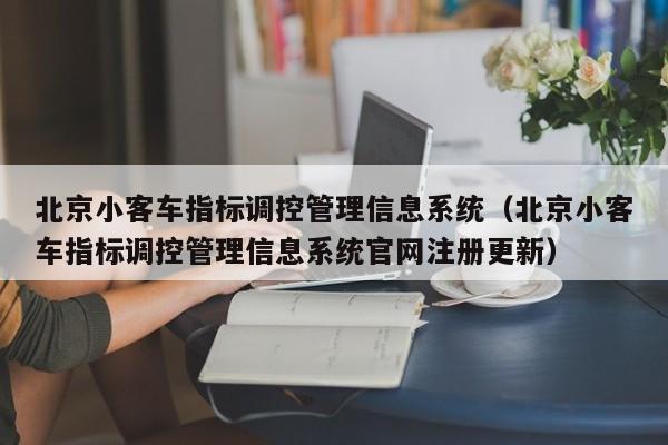 北京小客车指标调控管理信息系统（北京小客车指标调控管理信息系统官网注册更新）