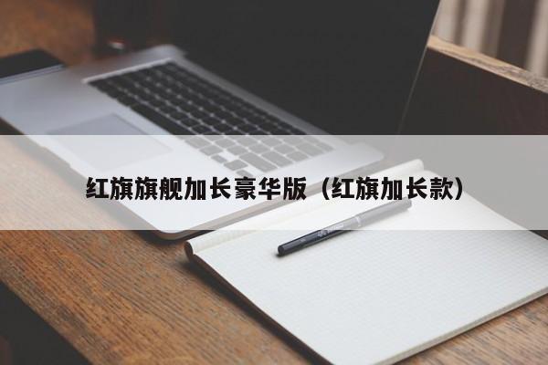 红旗旗舰加长豪华版（红旗加长款）