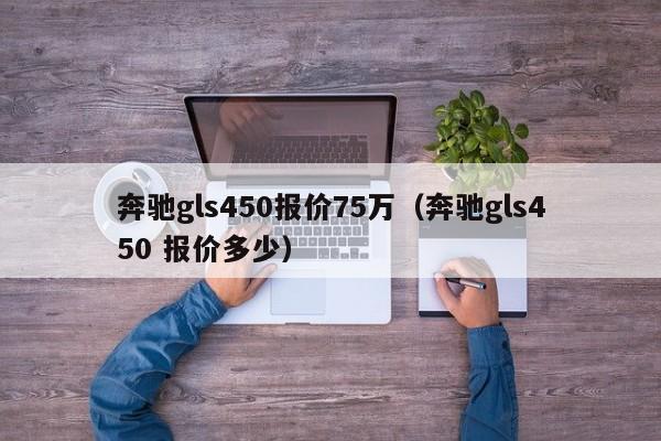 奔驰gls450报价75万（奔驰gls450 报价多少）