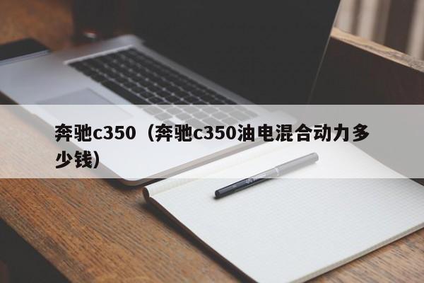 奔驰c350（奔驰c350油电混合动力多少钱）